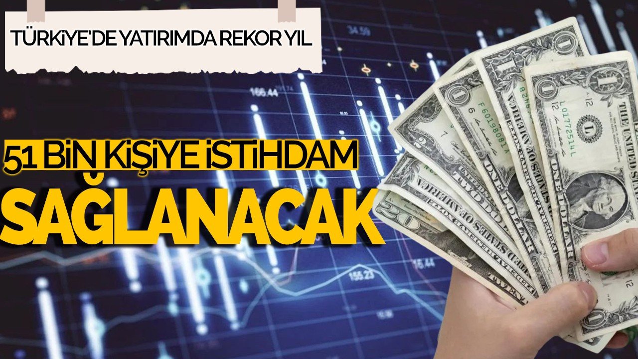 Türkiye'de Yatırımda Rekor Yıl: 51 Bin Kişiye İstihdam Sağlanacak