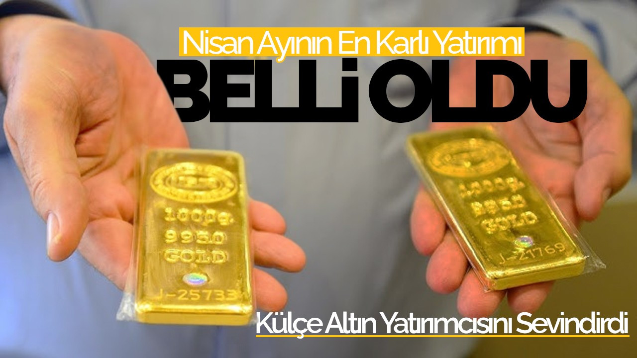 Nisan Ayının En Karlı Yatırımı Belli Oldu: Külçe Altın Yatırımcısını Sevindirdi