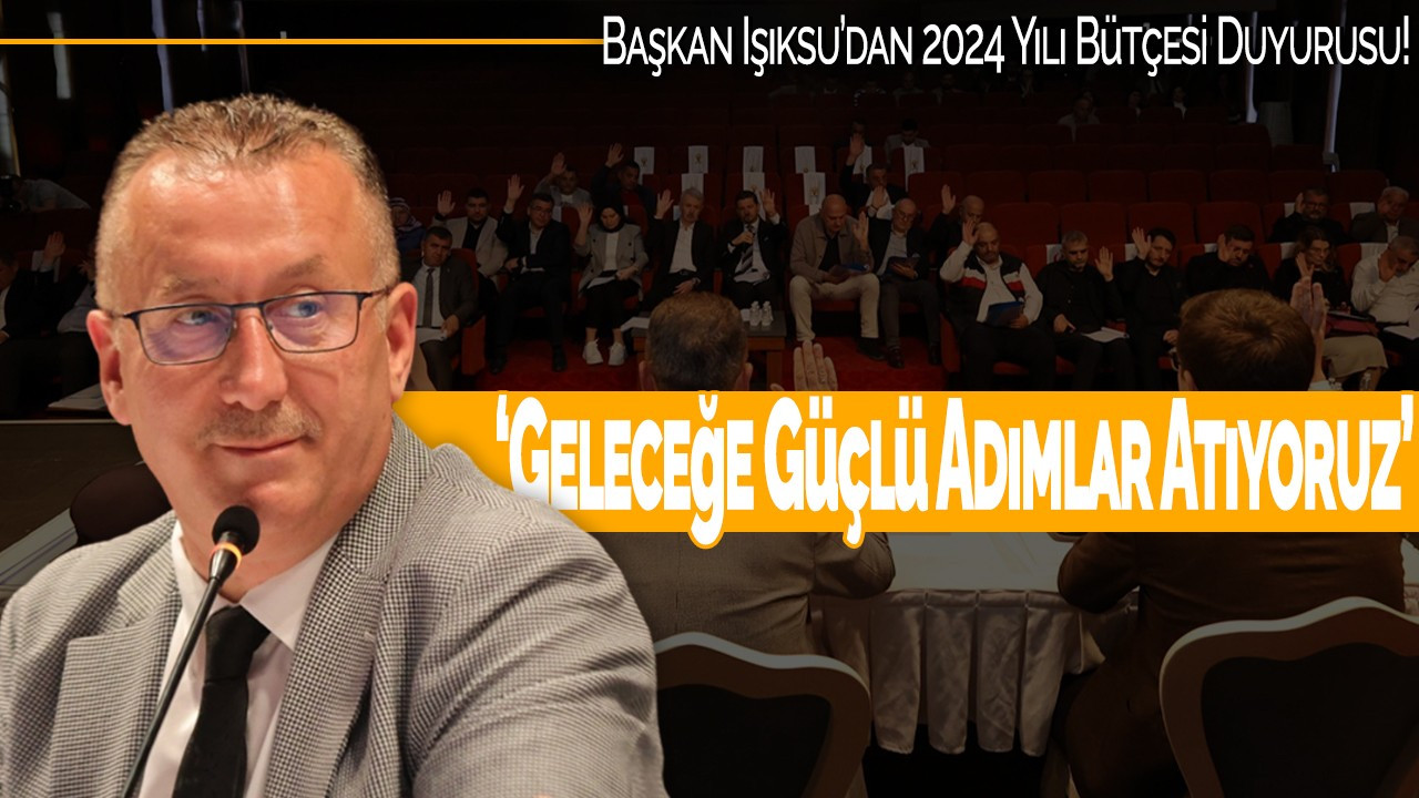 Başkan Işıksu’dan 2024 Yılı Bütçesi Duyurusu: “Geleceğe Güçlü Adımlar Atıyoruz”
