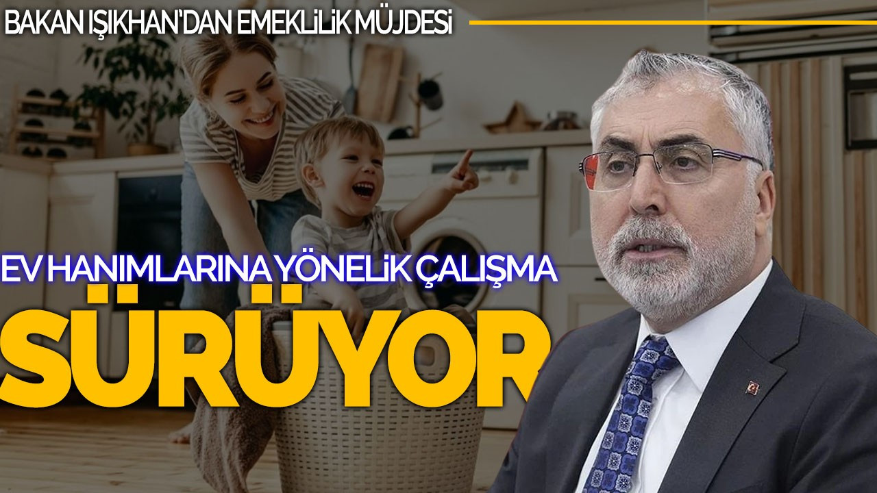 Işıkhan’dan Emeklilik Müjdesi:“Ev Hanımlarına Yönelik Çalışma Sürüyor”