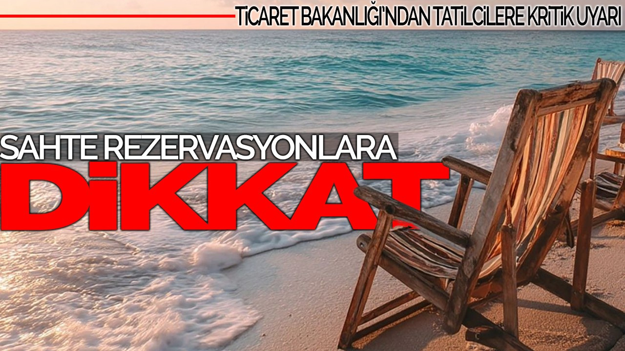 Ticaret Bakanlığı'ndan Tatilcilere Kritik Uyarı: Sahte Rezervasyonlara Dikkat!