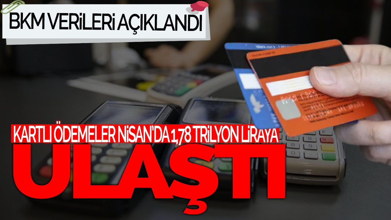 BKM Verileri Açıklandı: Kartlı Ödemeler Nisanda 1,78 Trilyon Liraya Ulaştı