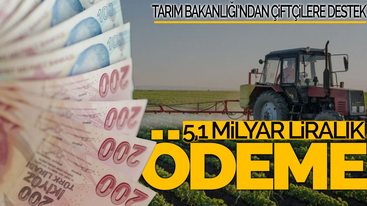 Tarım Bakanlığı’ndan Çiftçilere 5,1 Milyar Liralık Destekleme Ödemesi