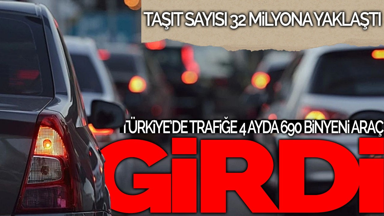 Türkiye’de Trafiğe 4 Ayda 690 Bin Yeni Araç Girdi: Taşıt Sayısı 32 Milyona Yaklaştı