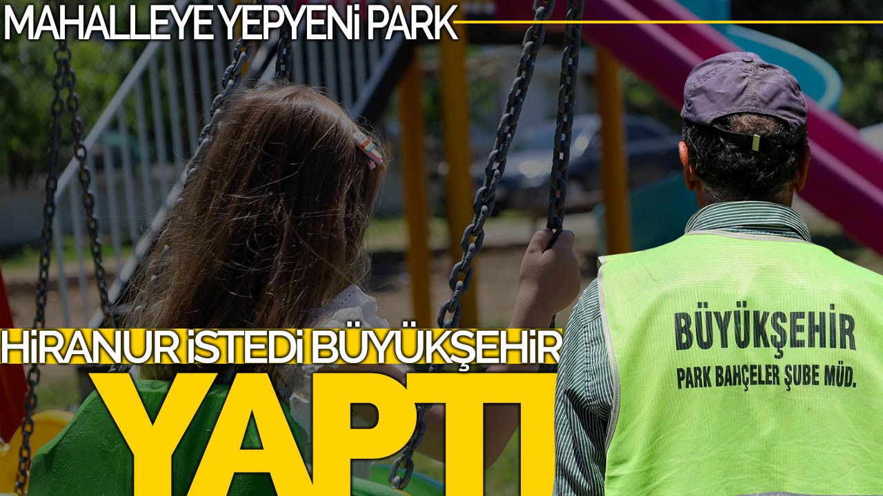 Hiranur İstedi, Büyükşehir Yaptı: Mahalleye Yepyeni Park