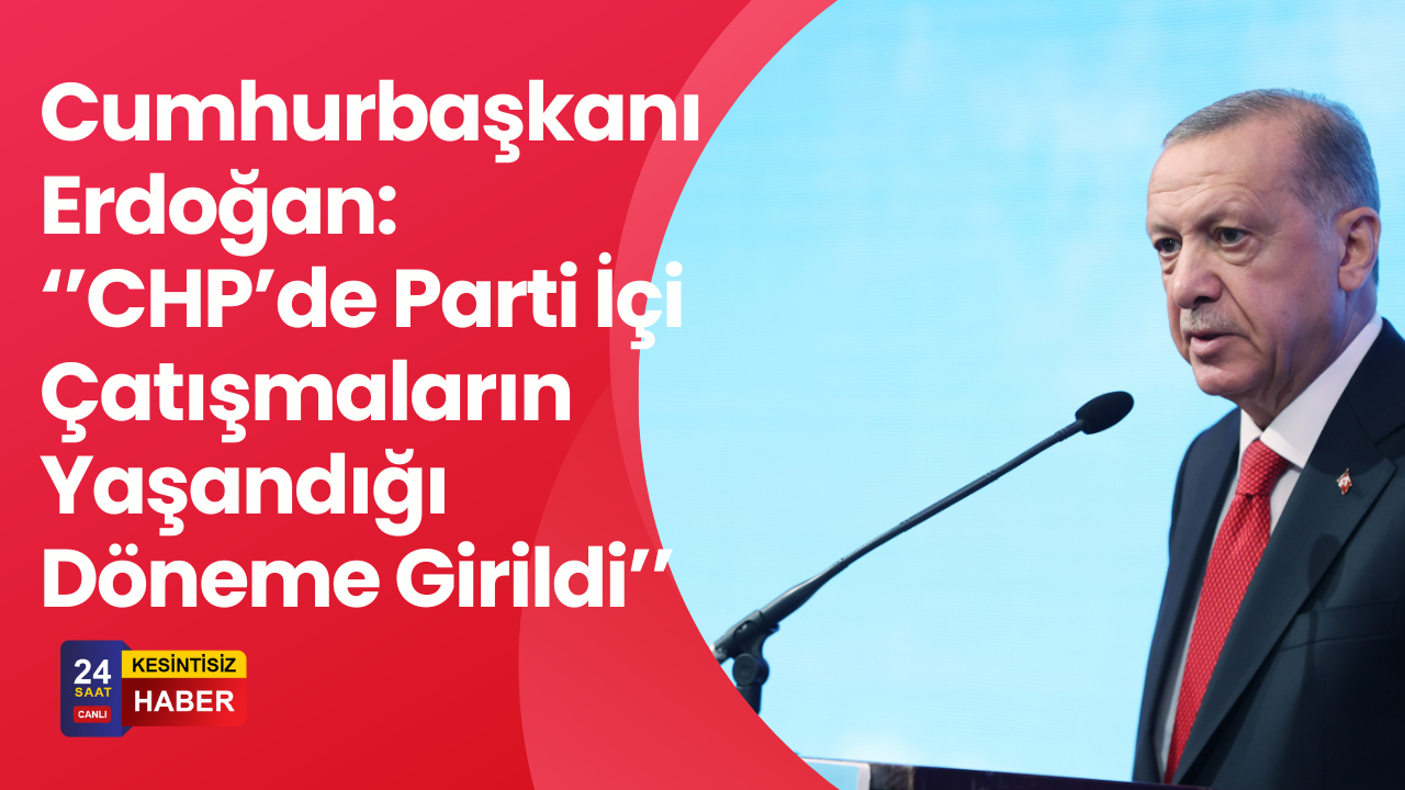Cumhurbaşkanı Erdoğan: CHP İçinde Parti İçi Çatışmalar Yaşanıyor.