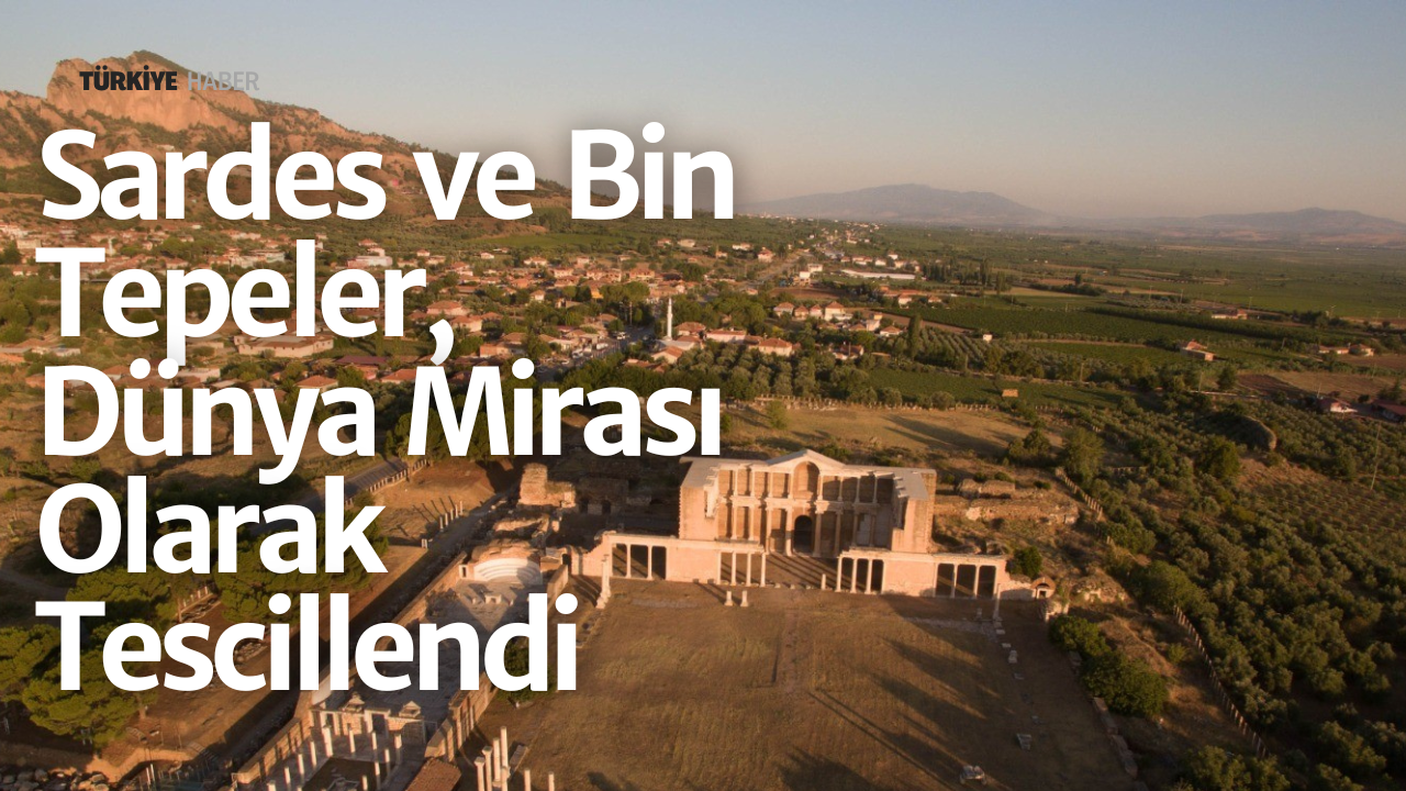 Sardes ve Bin Tepeler, Dünya Mirası Olarak Tescillendi