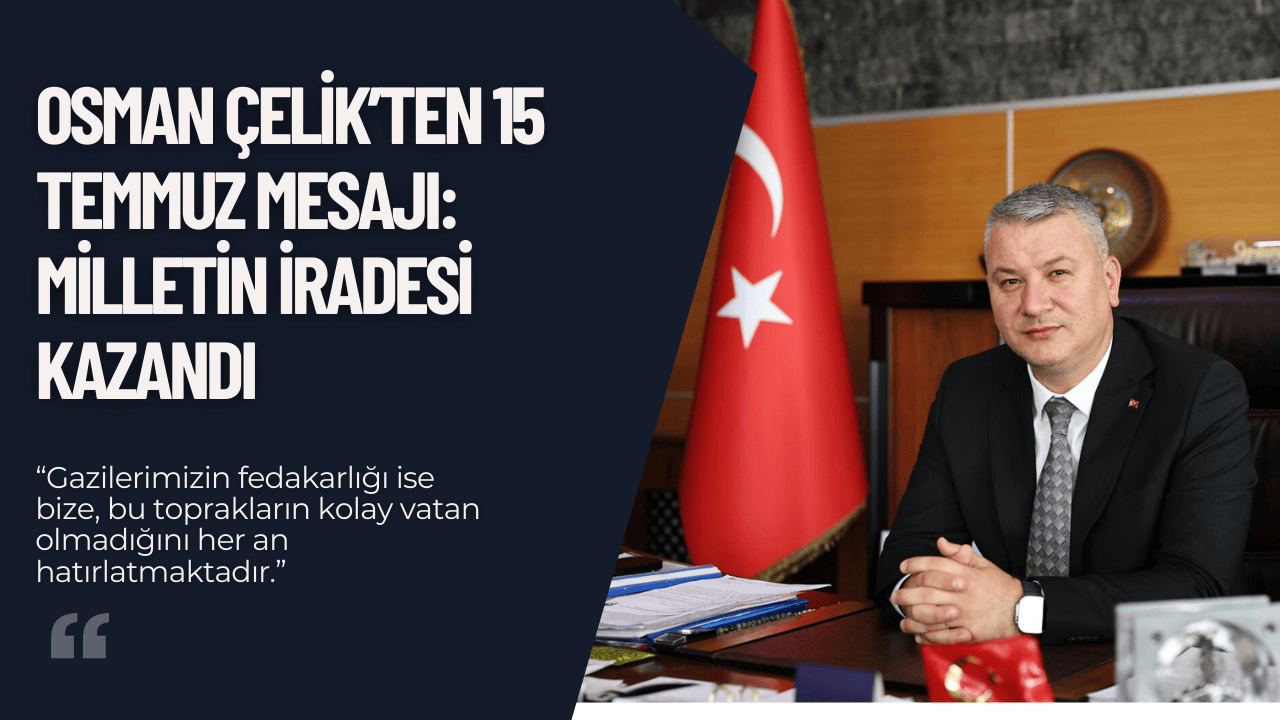 Osman Çelik’ten 15 Temmuz Mesajı: Milletin İradesi Kazandı