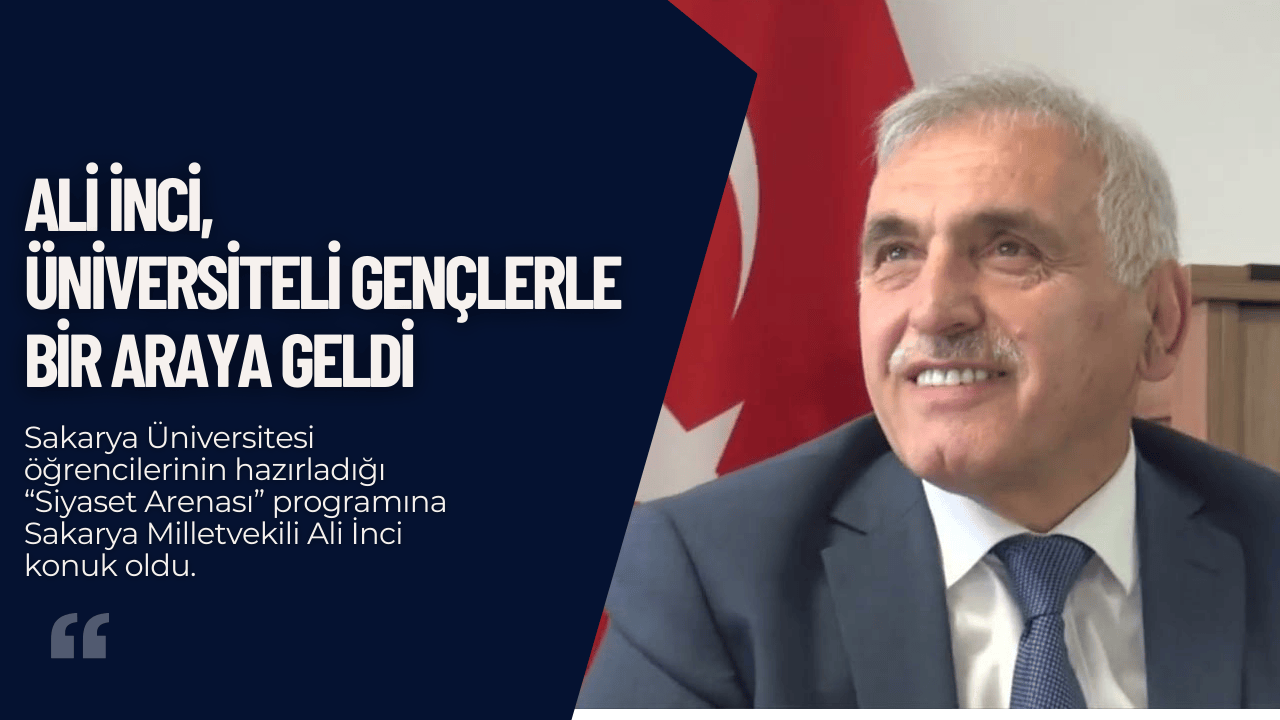Ali İnci, Sakarya Üniversitesi’nde Siyaset Arenası’na Konuk Oldu