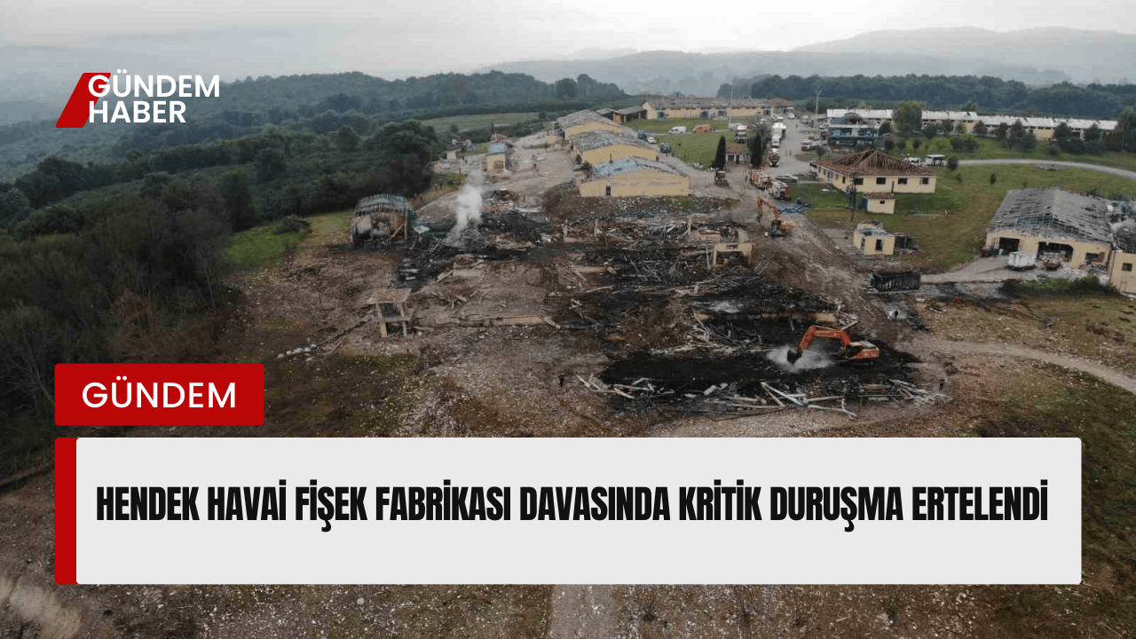 Hendek Havai Fişek Fabrikası Davasında Kritik Duruşma Ertelendi