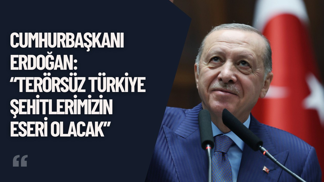 Cumhurbaşkanı Erdoğan: “Terörsüz Türkiye Şehitlerimizin Eseri Olacak”