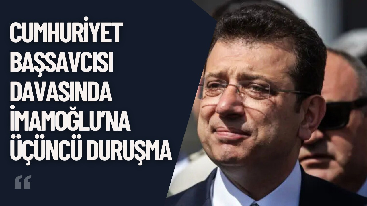 Cumhuriyet Başsavcısı Davasında İmamoğlu’na Üçüncü Duruşma