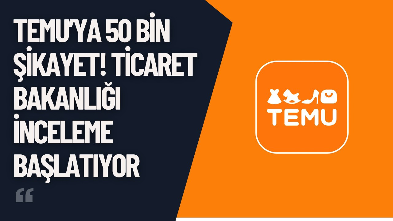 Temu’ya 50 Bin Şikayet! Ticaret Bakanlığı İnceleme Başlatıyor
