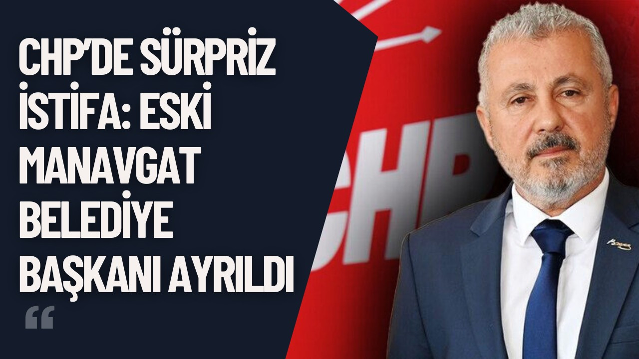 CHP’de sürpriz istifa: Eski Manavgat Belediye Başkanı ayrıldı