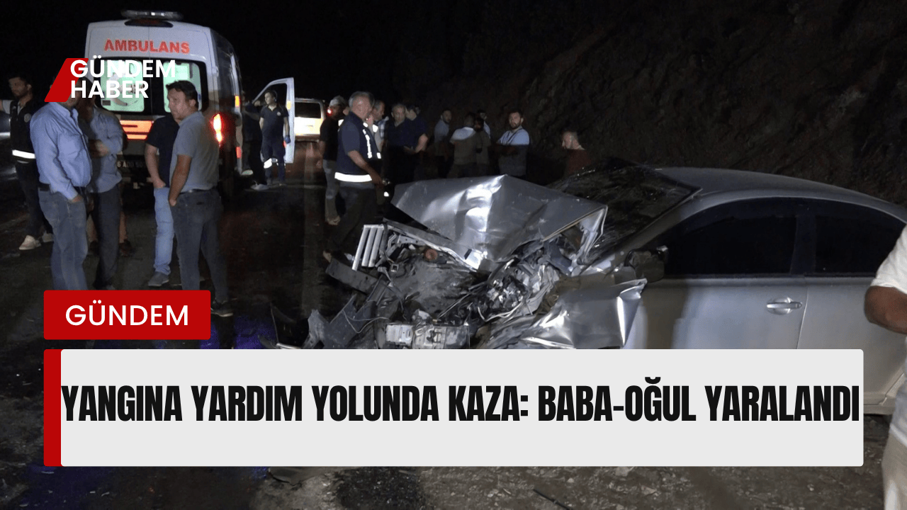 Yangına Yardım Yolunda Kaza: Baba-Oğul Yaralandı