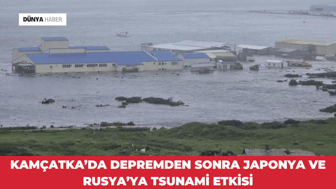 Kamçatka’da Depremden Sonra Japonya ve Rusya’ya Tsunami Etkisi