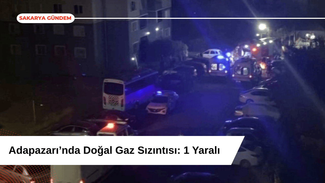 Adapazarı’nda Doğal Gaz Sızıntısı: 1 Yaralı