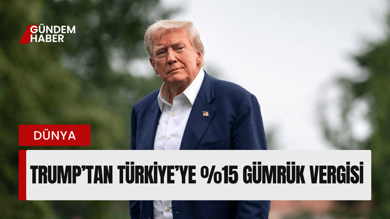 Trump’tan Türkiye’ye %15 Gümrük Vergisi