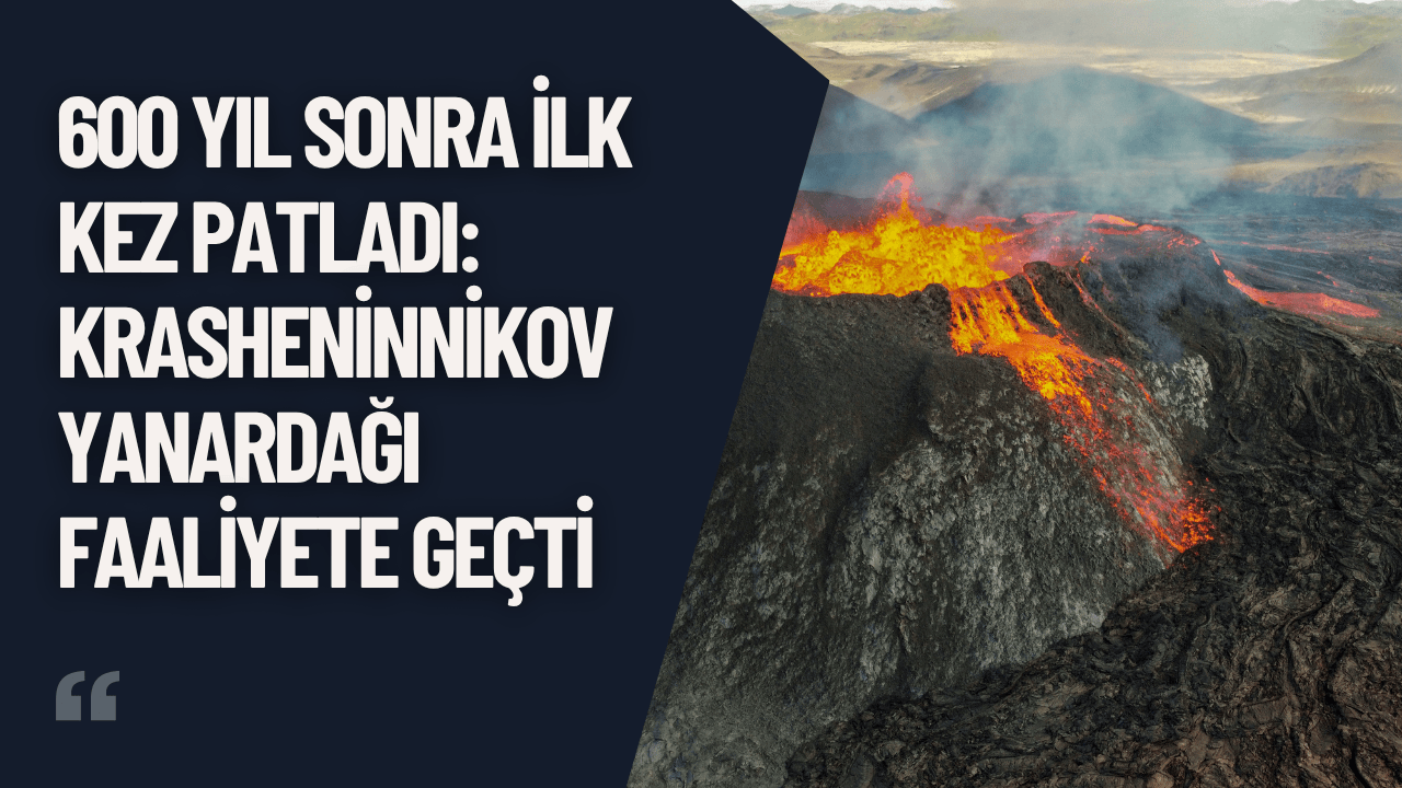 600 Yıl Sonra Patladı: Krasheninnikov Yanardağı Faaliyete Geçti
