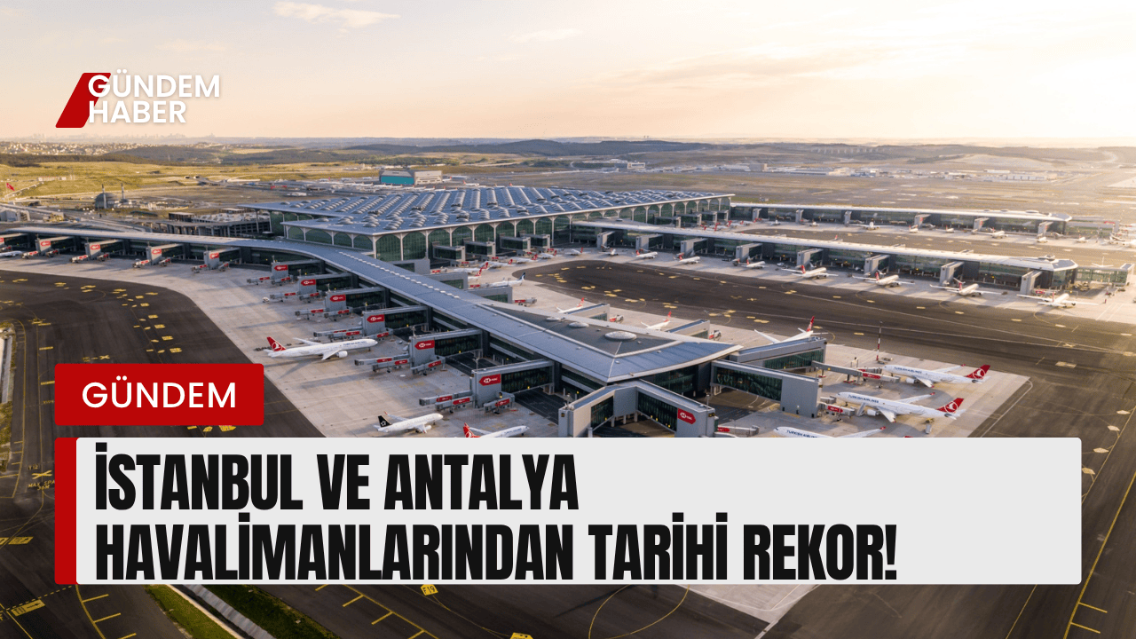 İstanbul ve Antalya Havalimanlarından Tarihi Rekor!