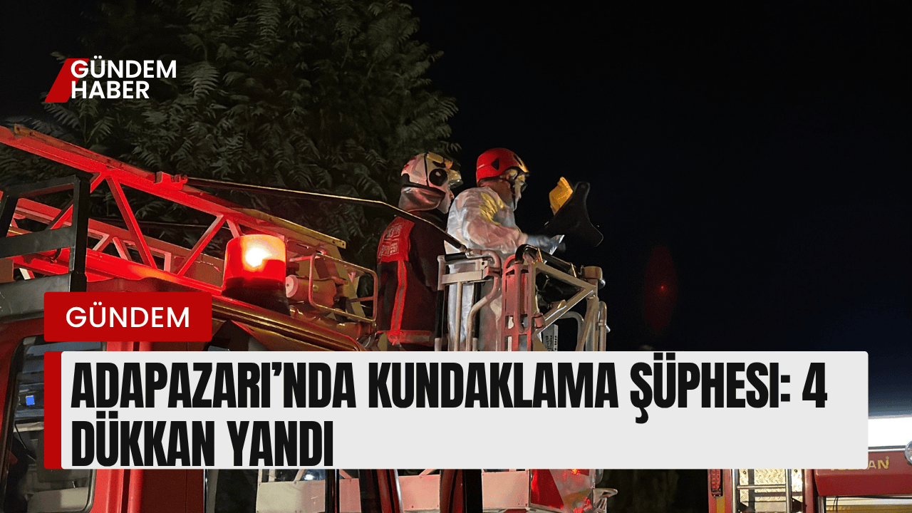 Adapazarı’nda Kundaklama Şüphesi: 4 Dükkan Yandı