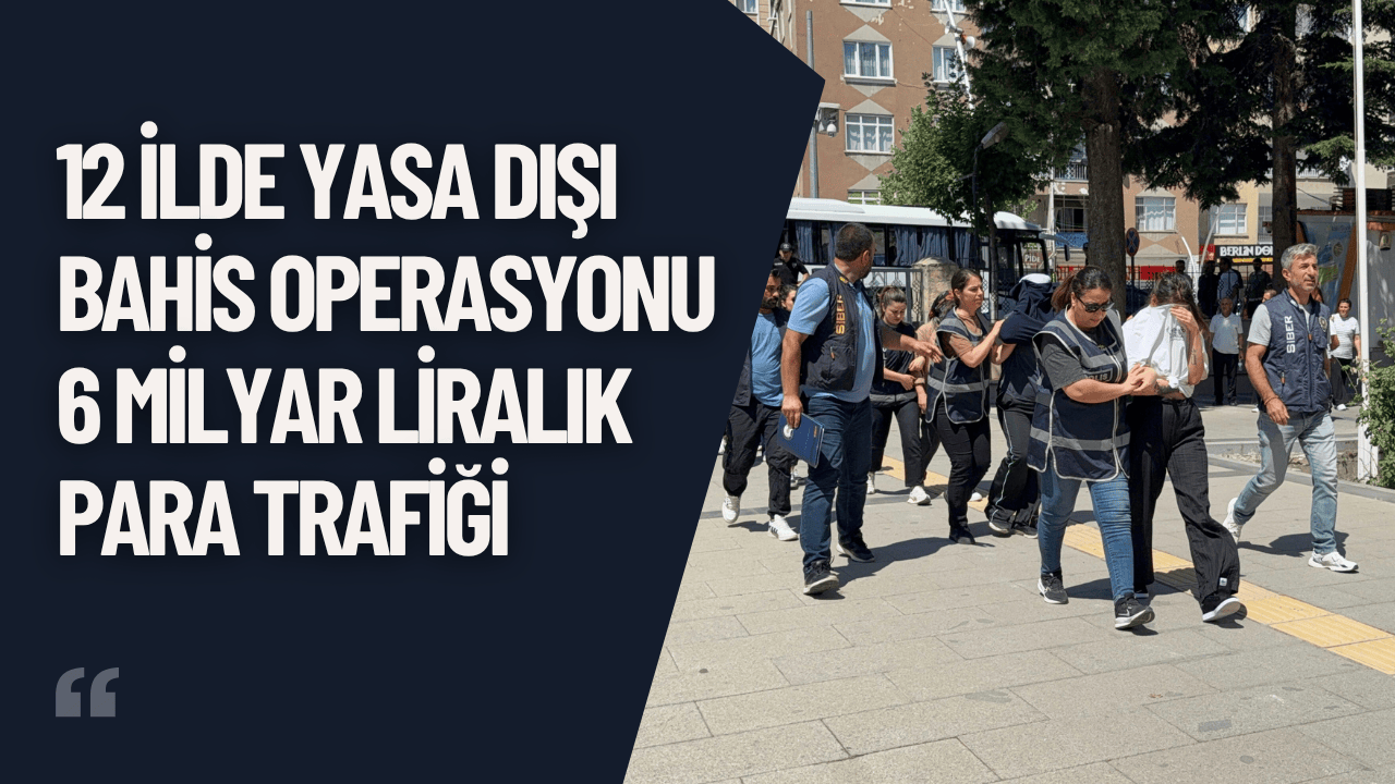 12 İlde Yasa Dışı Bahis Operasyonu: 6 Milyar Liralık Para Trafiği