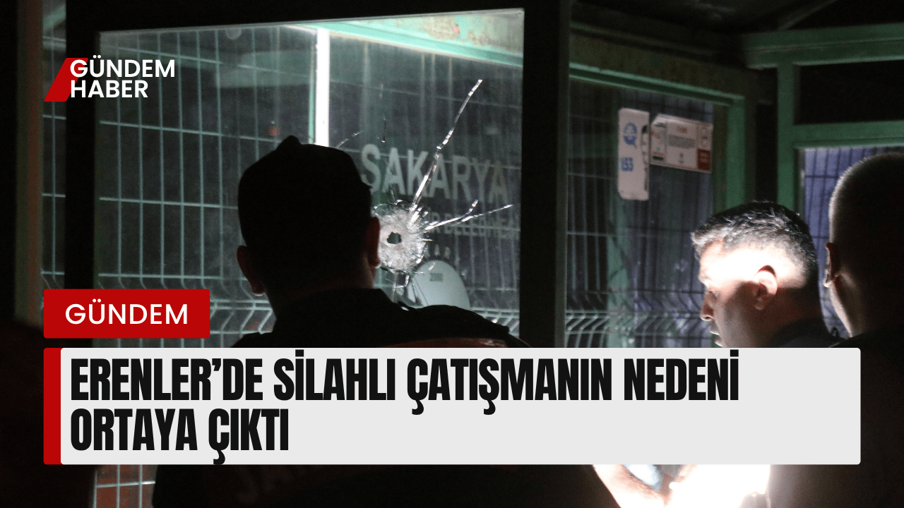 Erenler’de Silahlı Çatışmanın Nedeni Ortaya Çıktı: 2 Ölü, 2 Yaralı