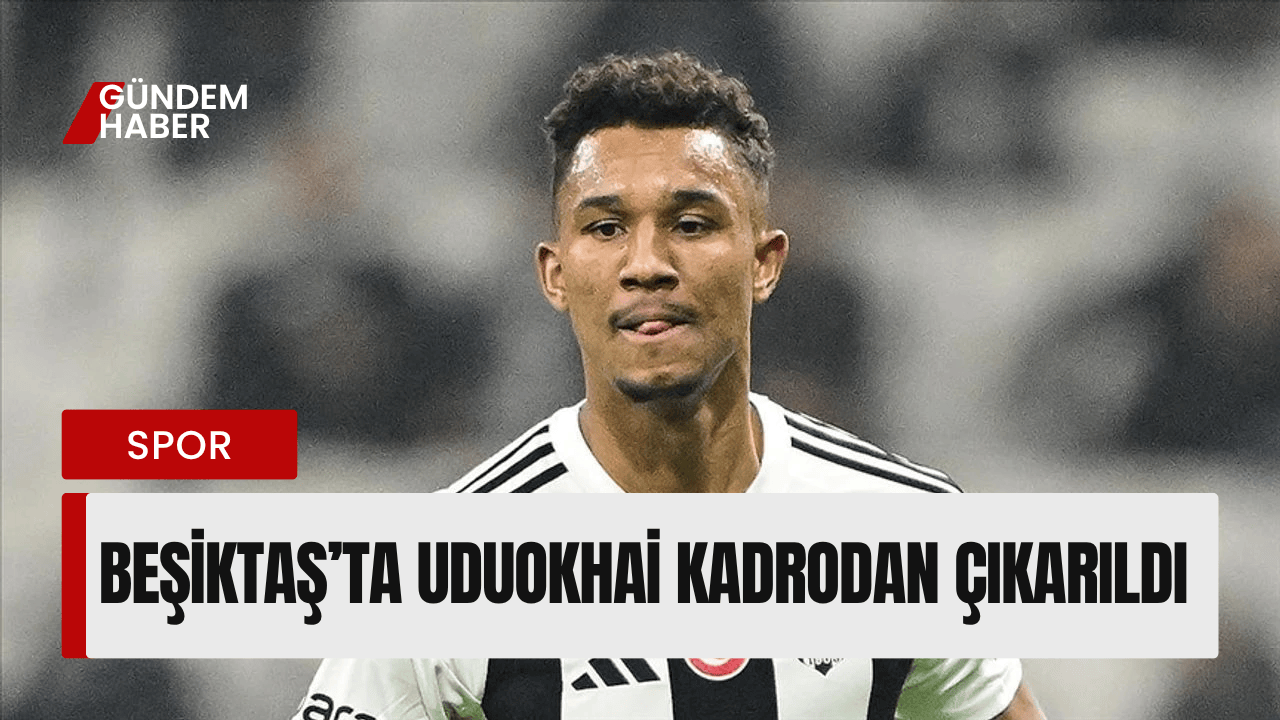 Beşiktaş’ta Uduokhai Kadrodan Çıkarıldı