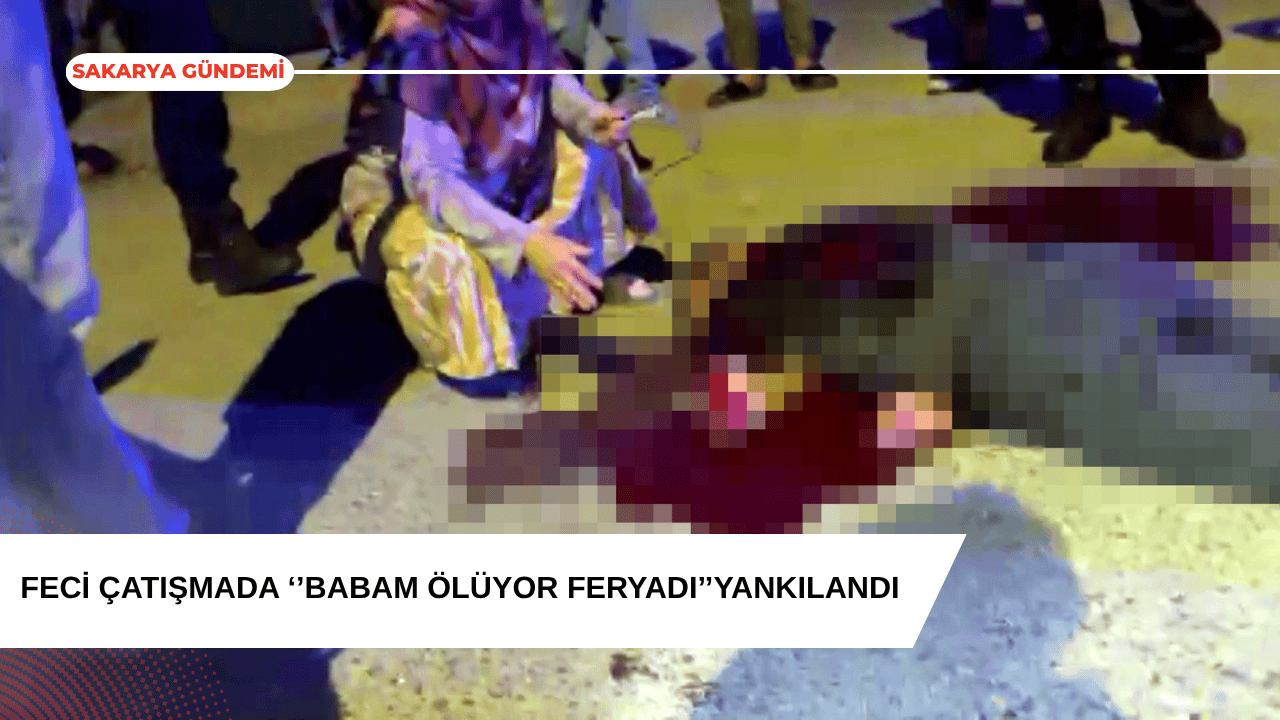 Feci Çatışma Kamerada: “Babam Ölüyor” Feryadı Yankılandı