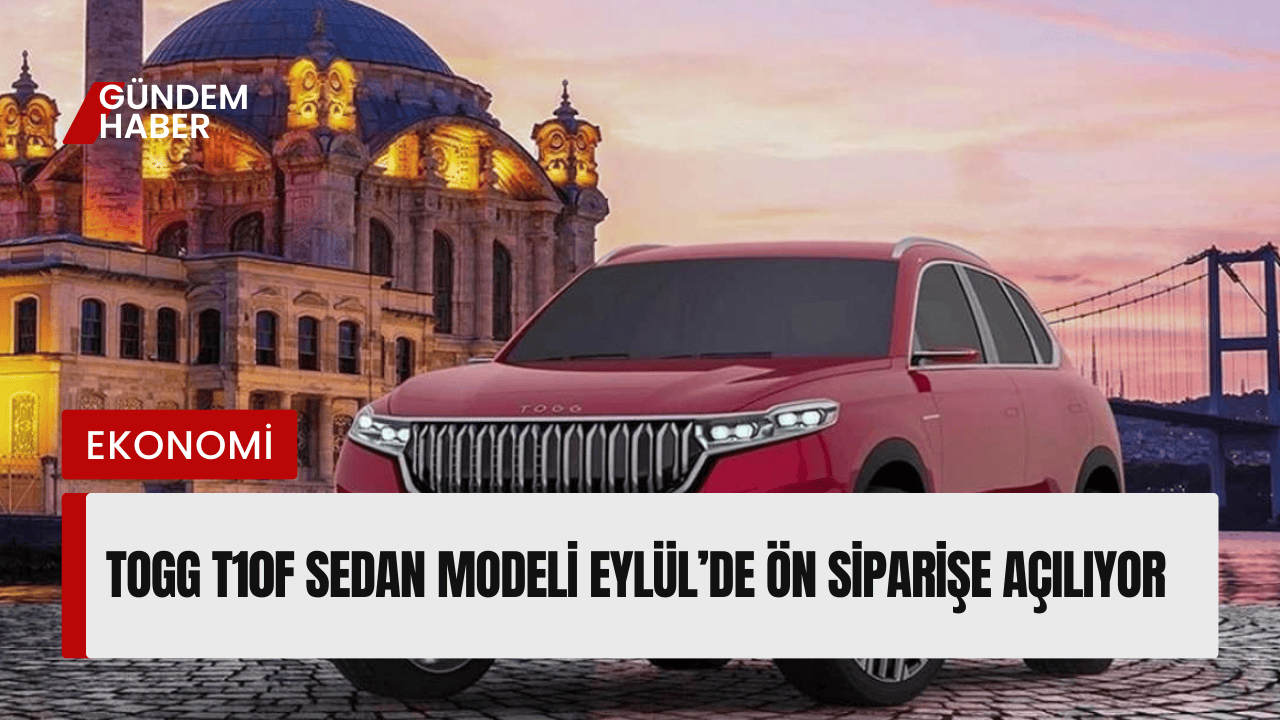 Togg T10F Sedan Modeli Eylül’de Ön Siparişe Açılıyor