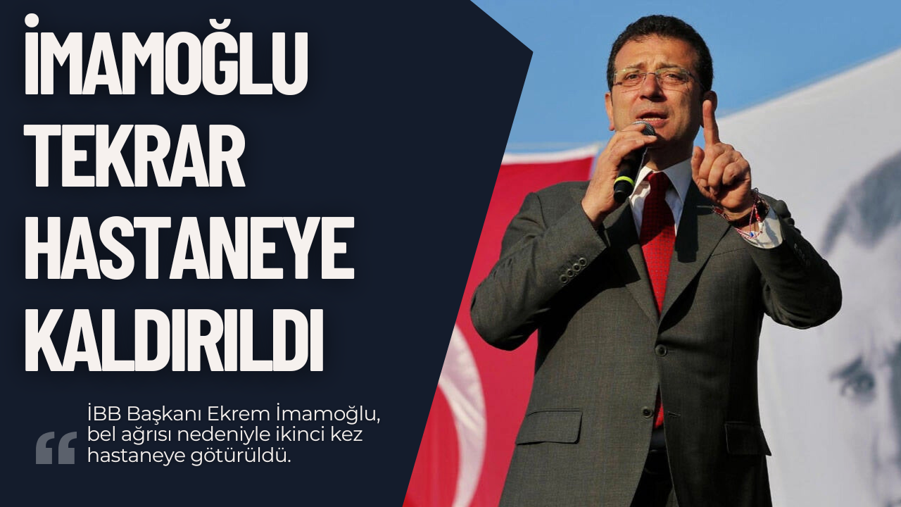 İmamoğlu, Bel Ağrısı Nedeniyle Yeniden Hastaneye Sevk Edildi