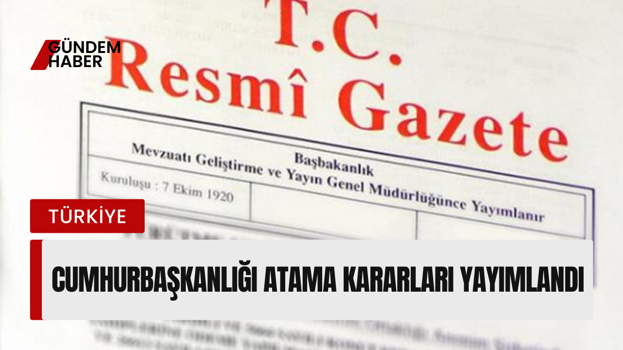 Cumhurbaşkanlığı Atama Kararları Yayımlandı