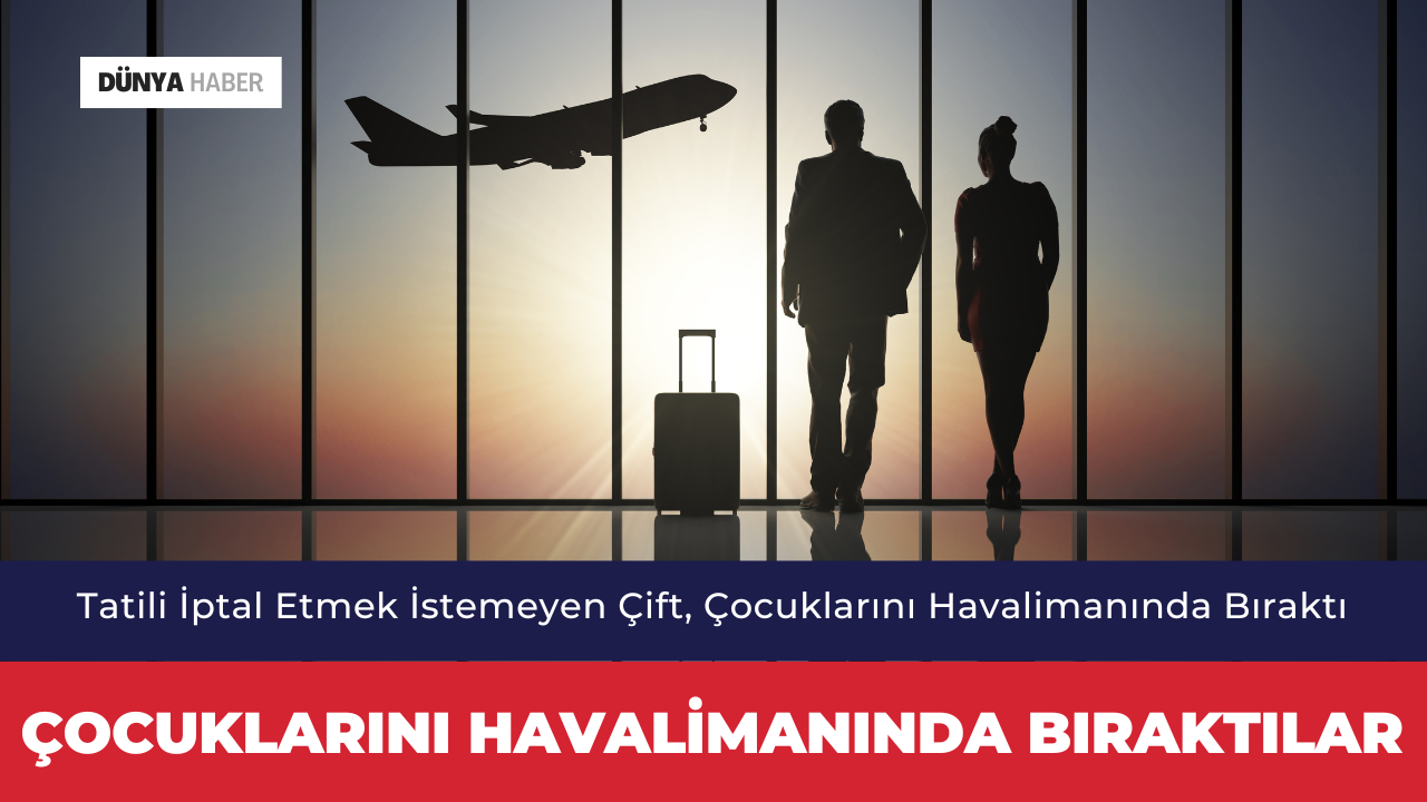 Tatili İptal Etmek İstemeyen Çift, Çocuklarını Havalimanında Bıraktı