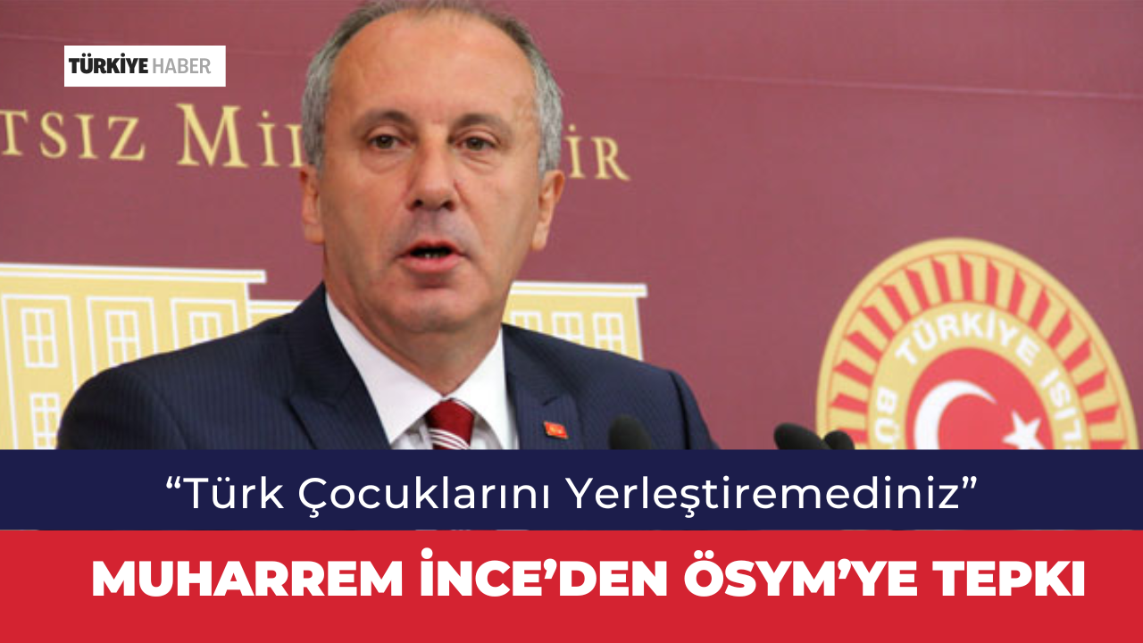 Muharrem İnce’den ÖSYM’ye Tepki: “Türk Çocuklarını Yerleştiremediniz”
