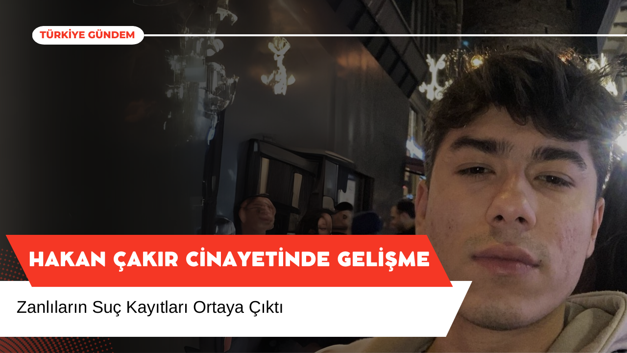 Hakan Çakır Cinayetinde Zanlıların Suç Kayıtları Ortaya Çıktı