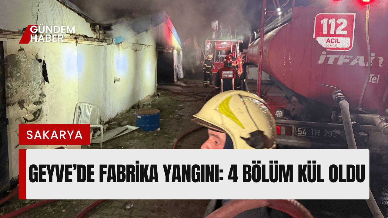 Geyve’de Fabrika Yangını: 4 Bölüm Kül Oldu