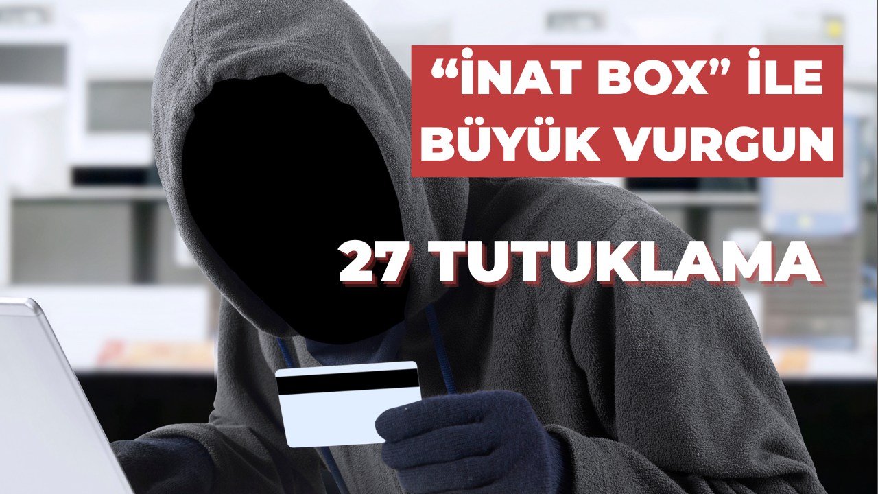 “İnat Box” ile 14 Milyonluk Vurgun! 21 İlde Operasyon, 27 Tutuklama