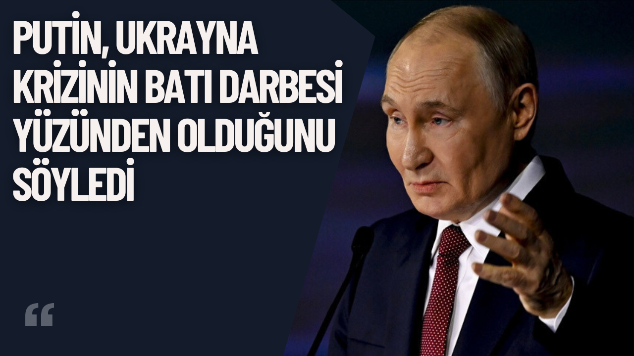 Putin: Ukrayna Krizi Batı Destekli Darbe Sonucu Ortaya Çıktı