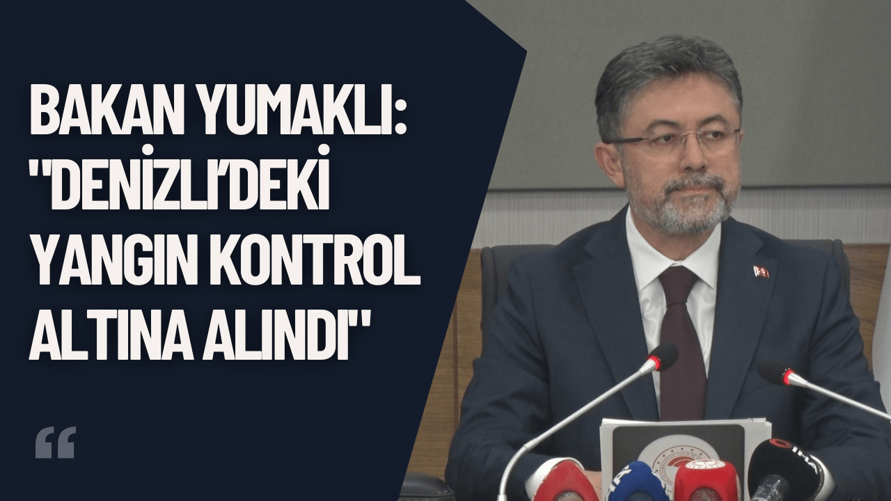 Bakan Yumaklı: "Denizli’deki Yangın Kontrol Altına Alındı"