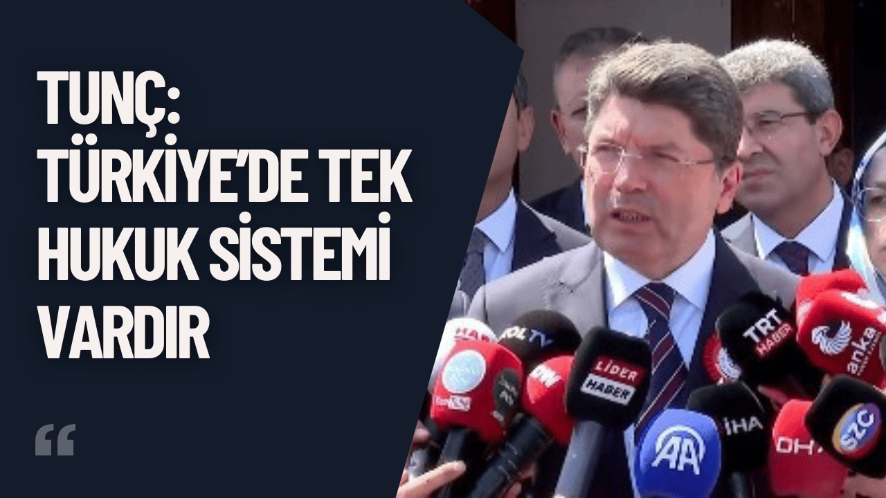 Tunç: Türkiye’de Tek Hukuk Sistemi Vardır