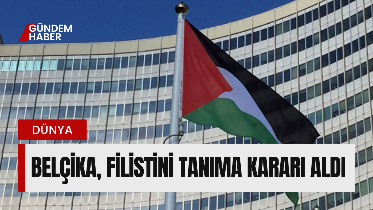 Belçika, Filistin’i Tanıyacak Ve İsrail’e Yaptırımlar Uygulayacak