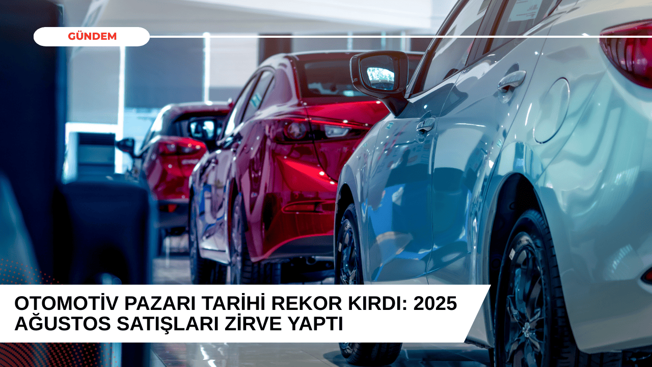Otomotiv Pazarı Tarihi Rekor Kırdı: 2025 Ağustos Satışları Zirve Yaptı