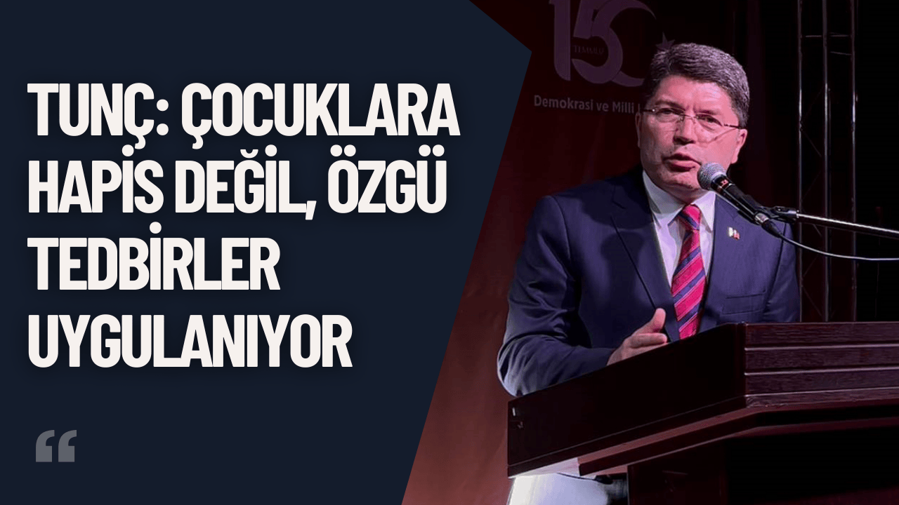 Tunç: Çocuklara Hapis Değil, Özgü Tedbirler Uygulanıyor