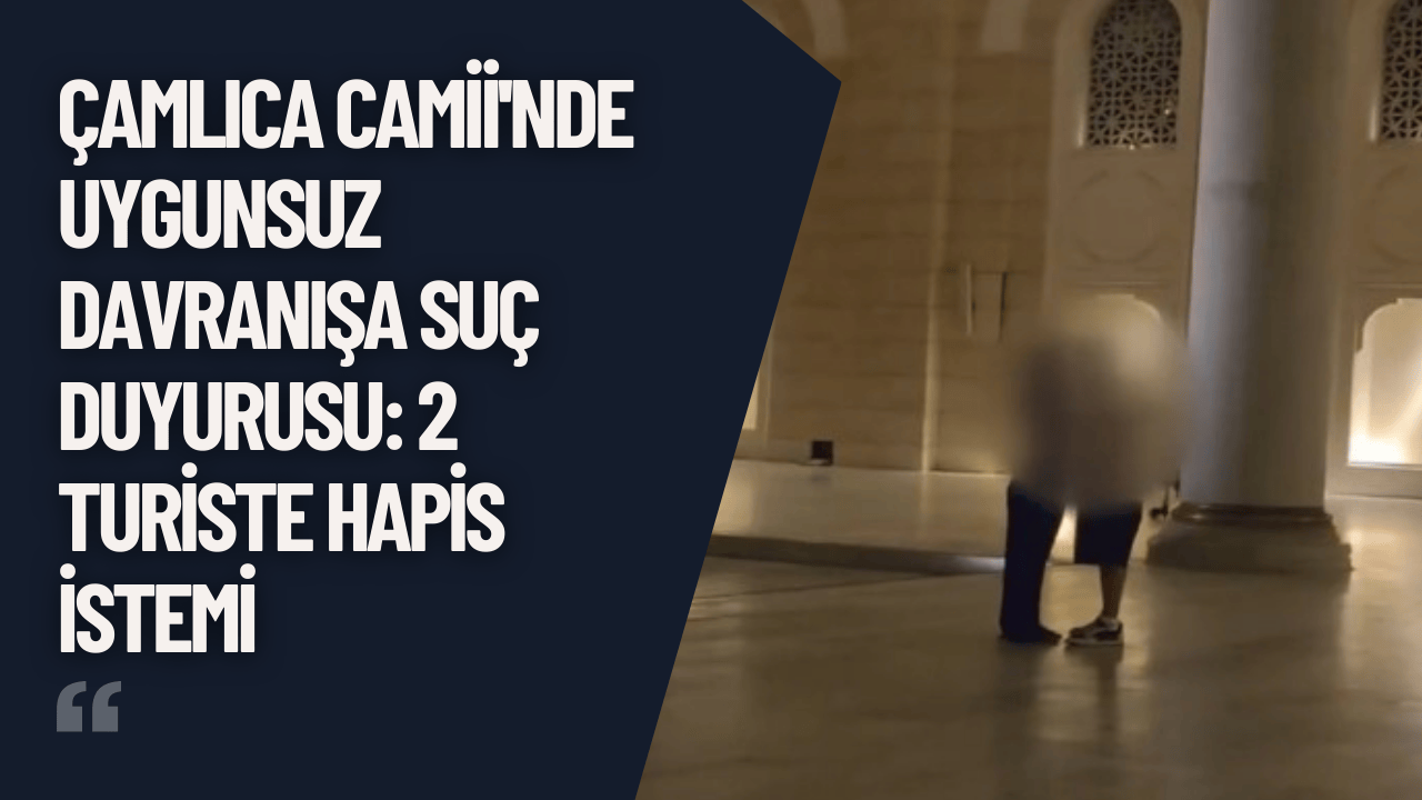 Çamlıca Camii'nde Uygunsuz Davranışa Suç Duyurusu