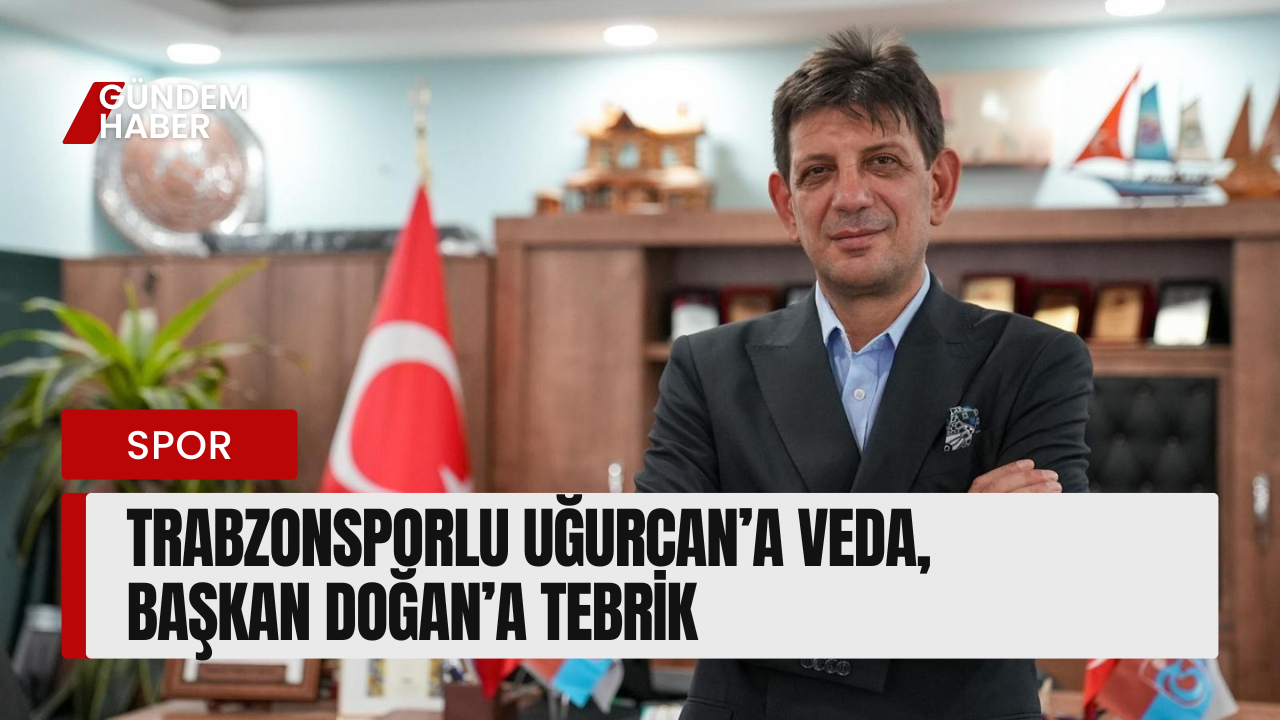 Trabzonsporlu Uğurcan’a Veda, Başkan Doğan’a Tebrik