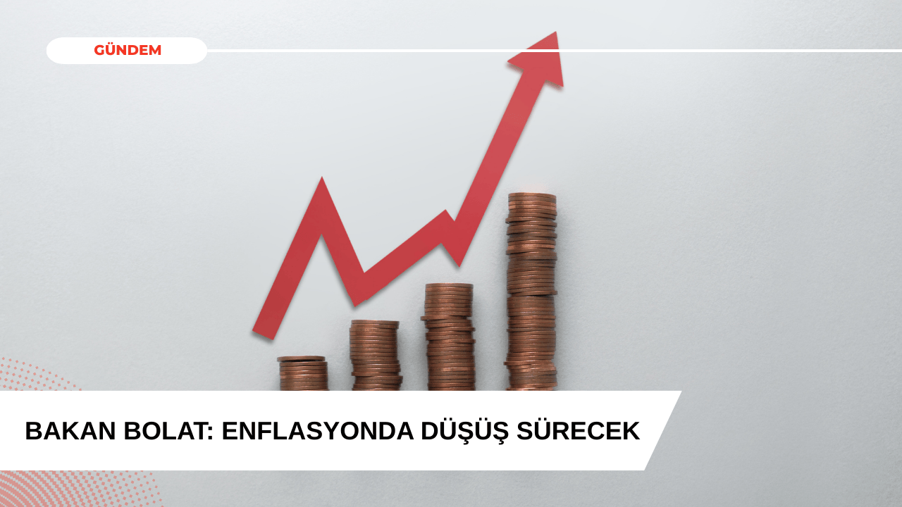 Bakan Bolat: Enflasyonda Düşüş Sürecek