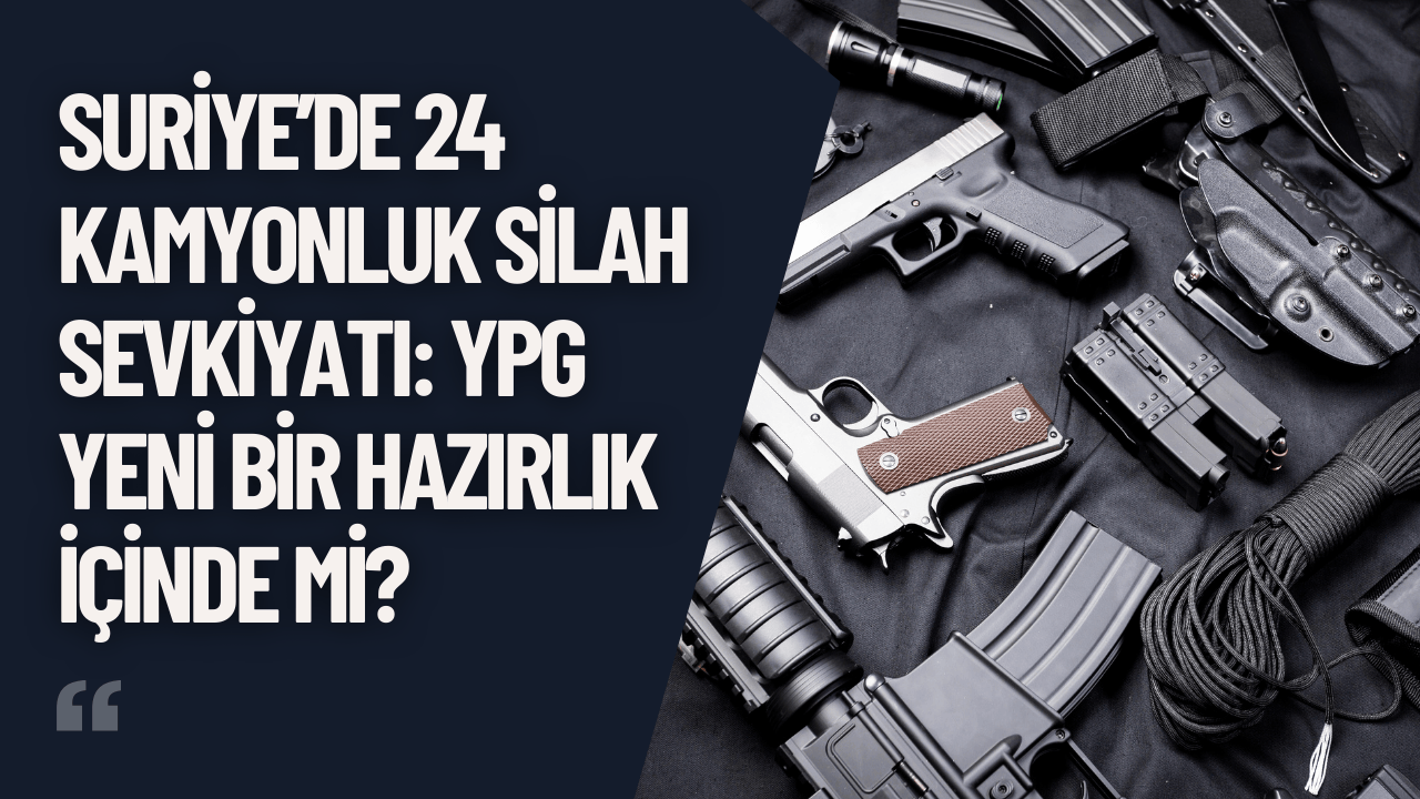 Suriye’de 24 Kamyonluk Silah Sevkiyatı