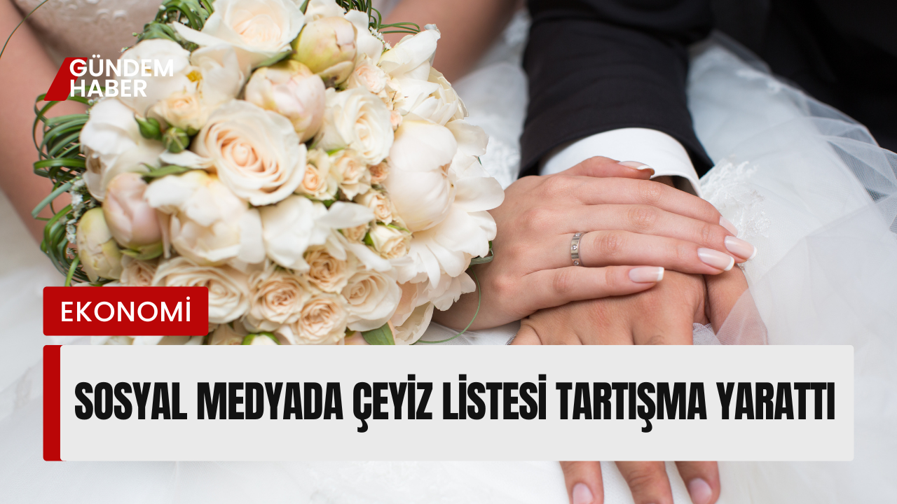 Sosyal Medyada Çeyiz Listesi Tartışma Yarattı