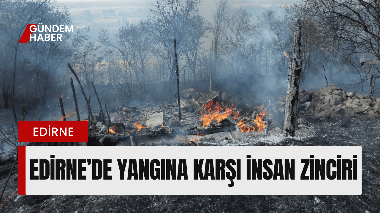 Edirne’de Yangına Karşı İnsan Zinciri
