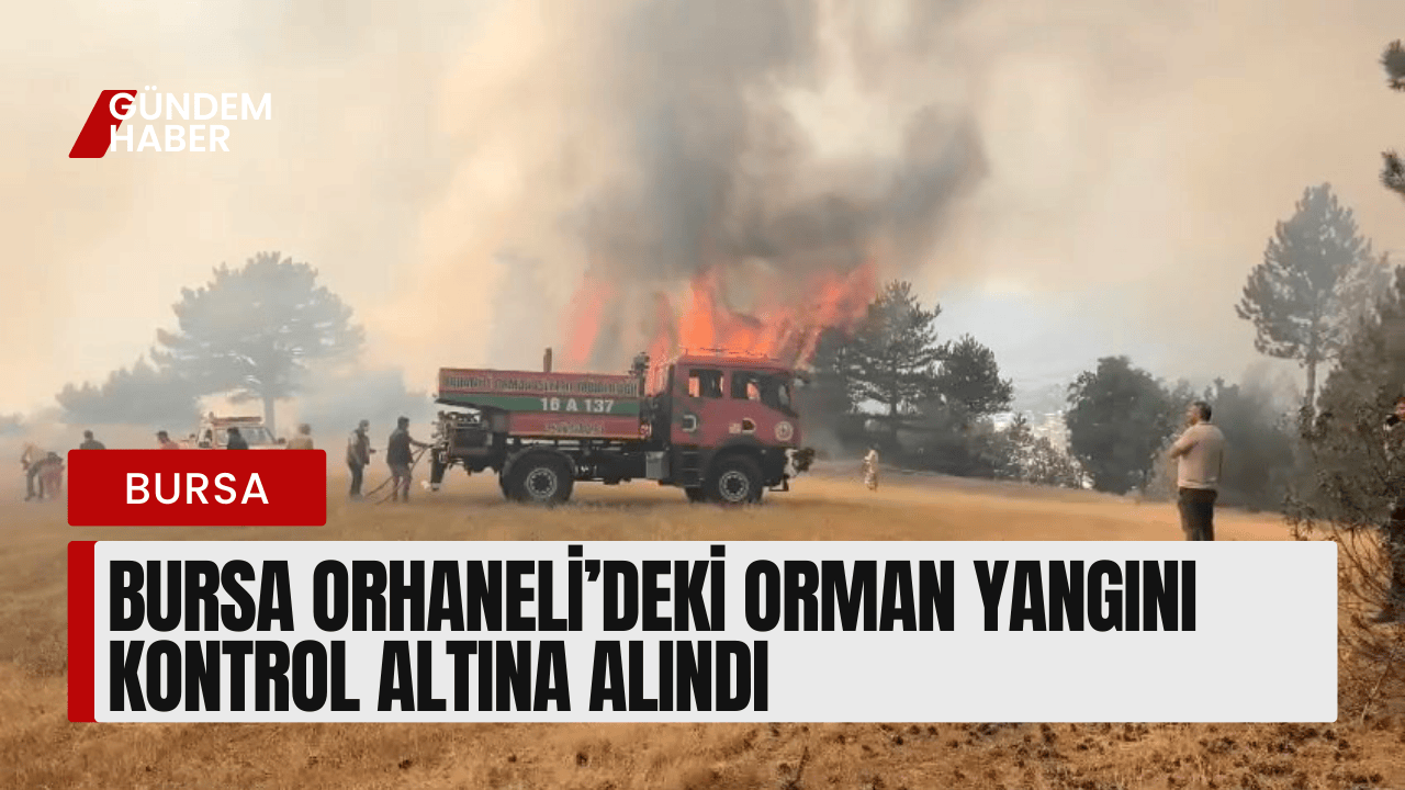 Bursa Orhaneli’deki Orman Yangını Kontrol Altına Alındı